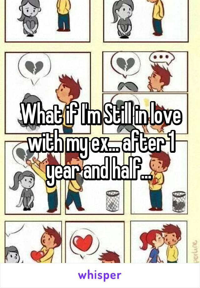 What if I'm Still in love with my ex... after 1 year and half... 