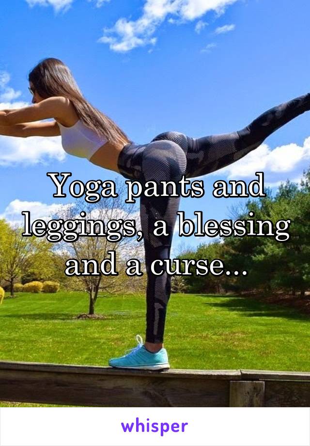 Yoga pants and leggings, a blessing and a curse...