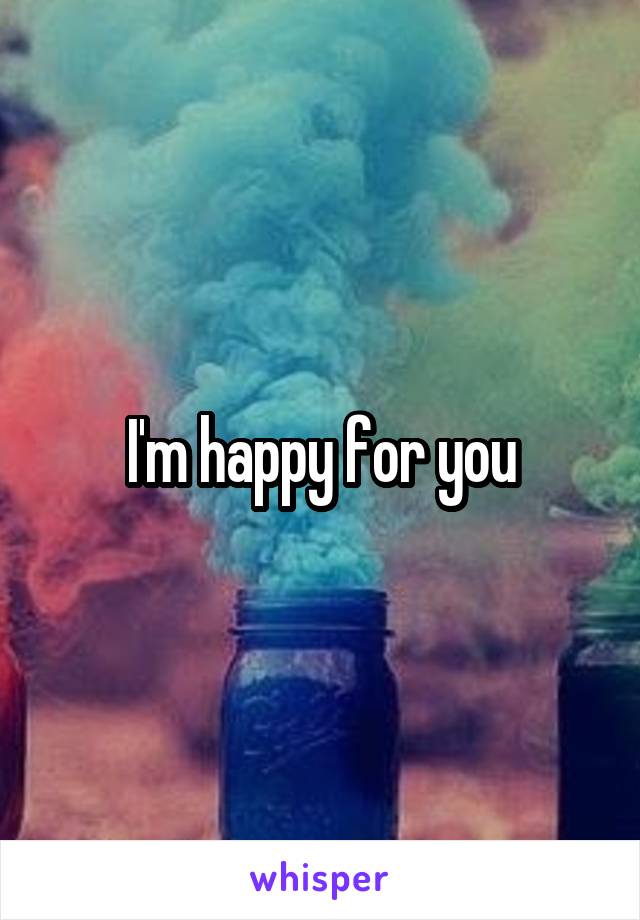 I'm happy for you