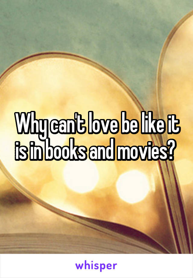 Why can't love be like it is in books and movies? 