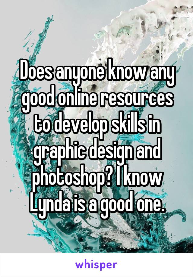 Does anyone know any good online resources to develop skills in graphic design and photoshop? I know Lynda is a good one.