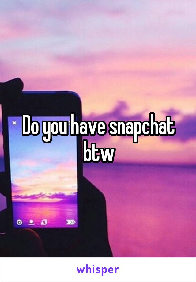 Do you have snapchat btw