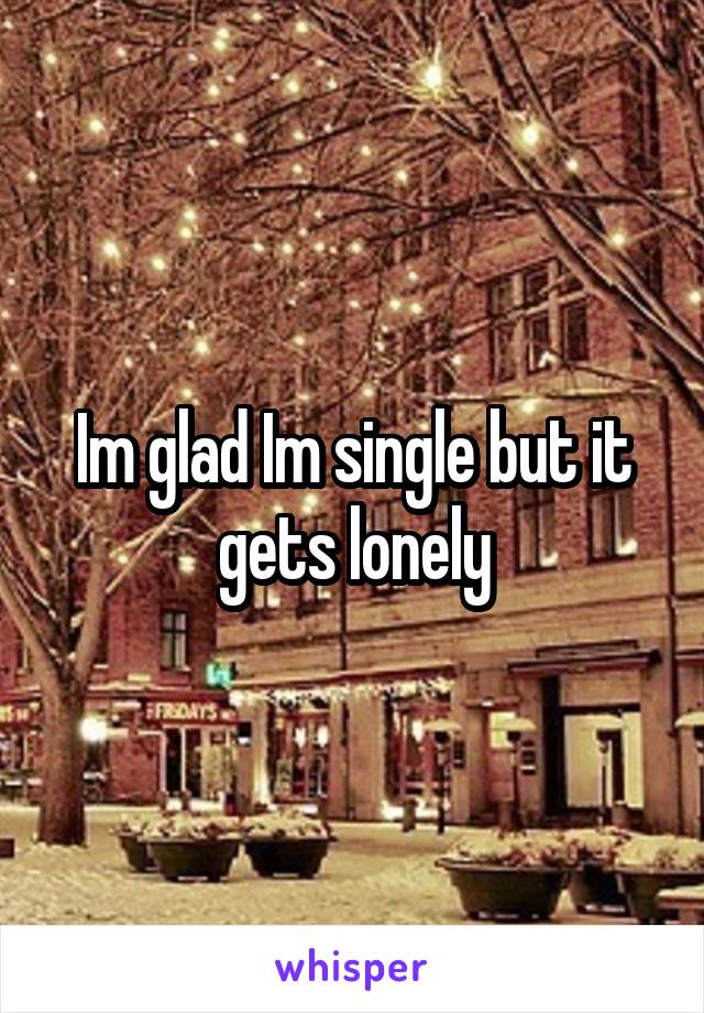 Im glad Im single but it gets lonely