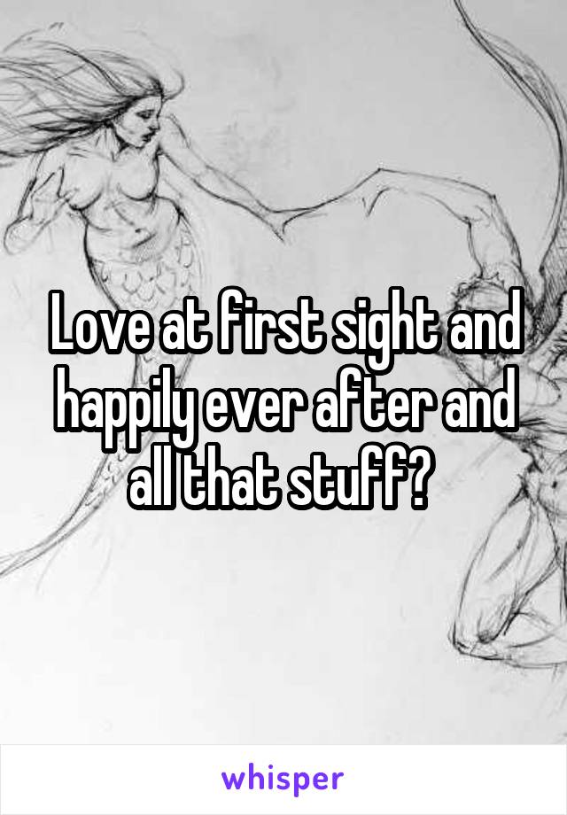 Love at first sight and happily ever after and all that stuff? 