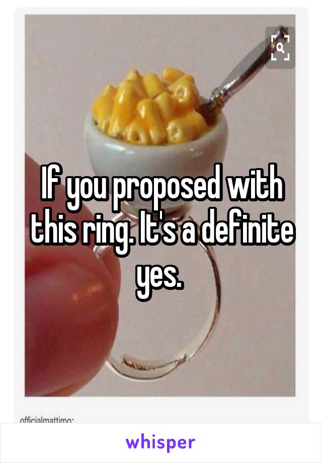 If you proposed with this ring. It's a definite yes. 