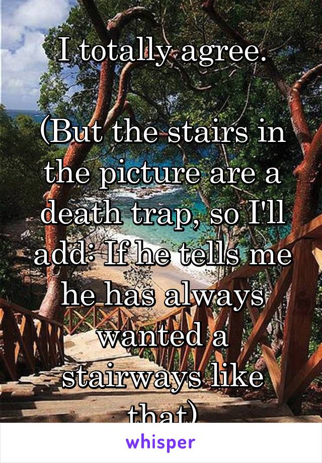 I totally agree.

(But the stairs in the picture are a death trap, so I'll add: If he tells me he has always wanted a stairways like that)