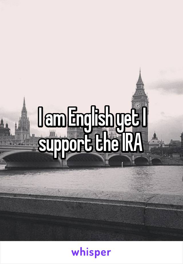 I am English yet I support the IRA 