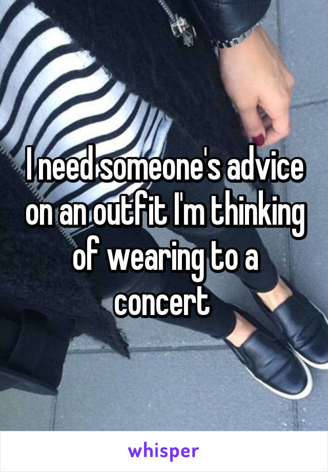 I need someone's advice on an outfit I'm thinking of wearing to a concert 