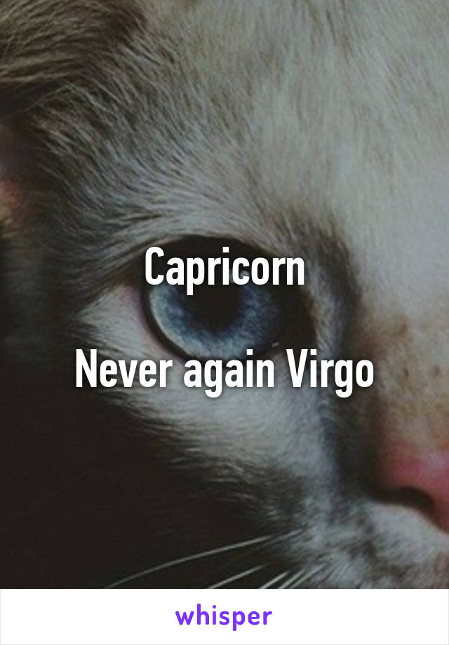 Capricorn

Never again Virgo