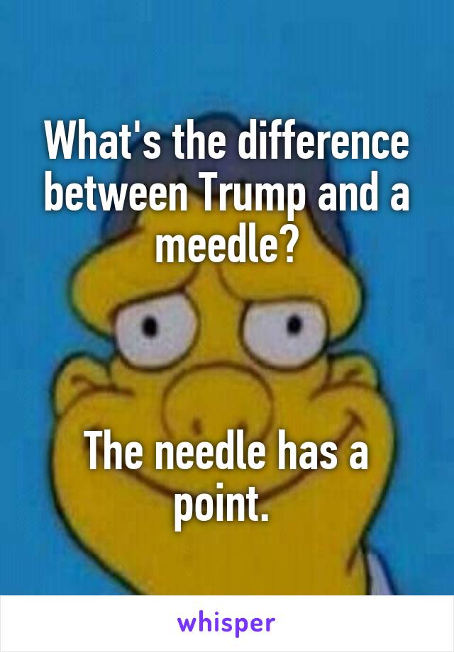 What's the difference between Trump and a meedle?



The needle has a point. 