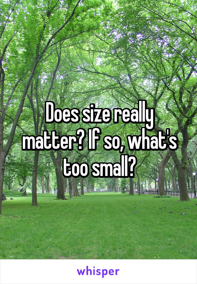 Does size really matter? If so, what's too small?