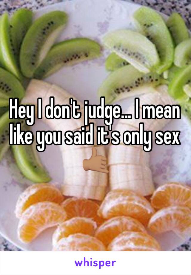 Hey I don't judge... I mean like you said it's only sex 🤙🏽