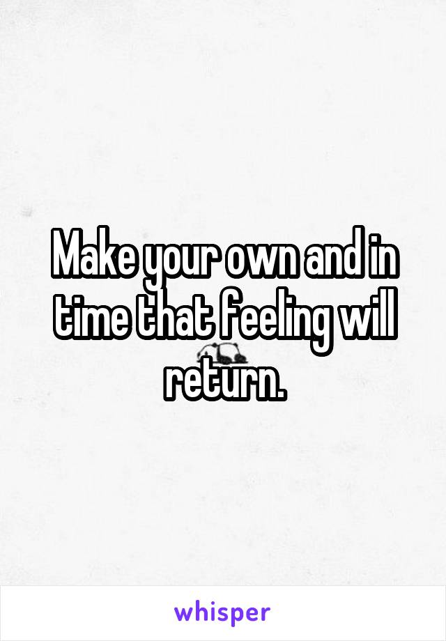 Make your own and in time that feeling will return.