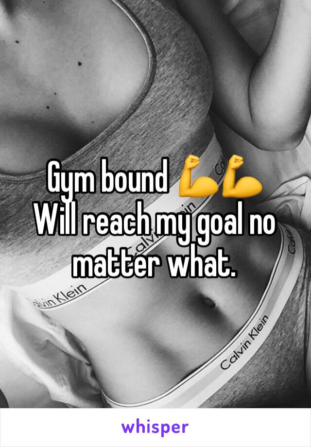 Gym bound 💪💪
Will reach my goal no matter what. 