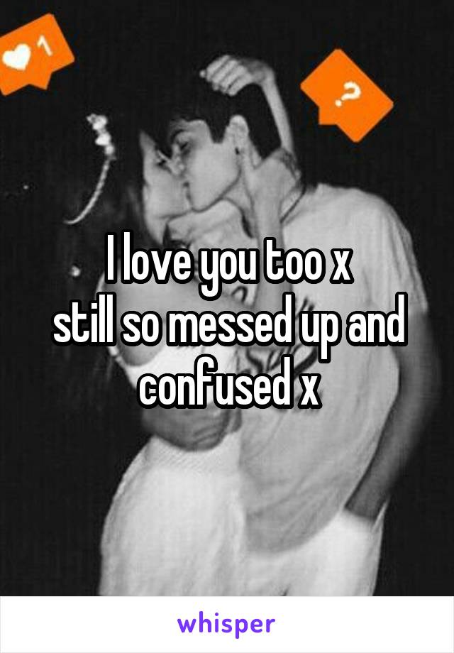 I love you too x
still so messed up and confused x