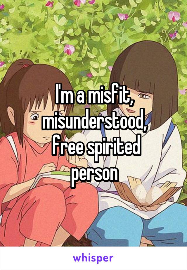 I'm a misfit, misunderstood,
 free spirited
person