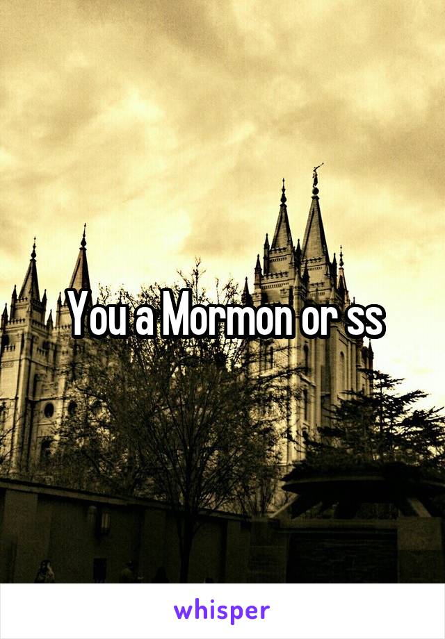 You a Mormon or ss