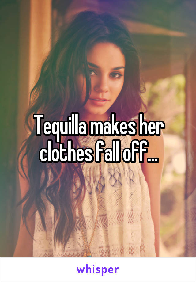 Tequilla makes her clothes fall off...