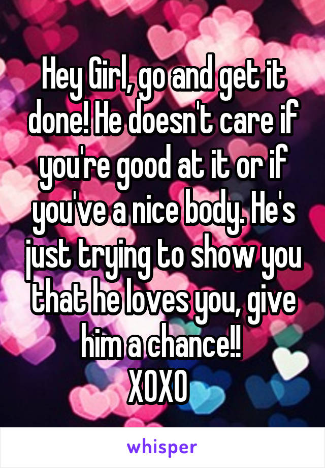 Hey Girl, go and get it done! He doesn't care if you're good at it or if you've a nice body. He's just trying to show you that he loves you, give him a chance!! 
XOXO  