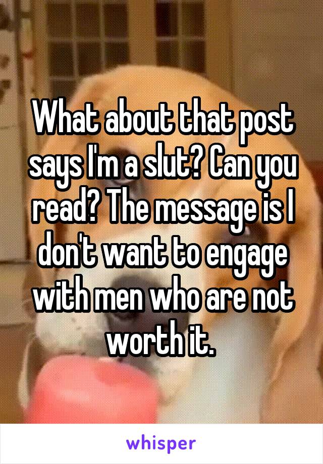 What about that post says I'm a slut? Can you read? The message is I don't want to engage with men who are not worth it. 