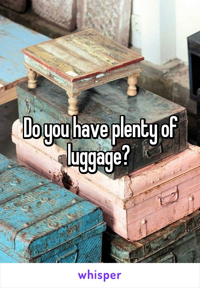 Do you have plenty of luggage? 