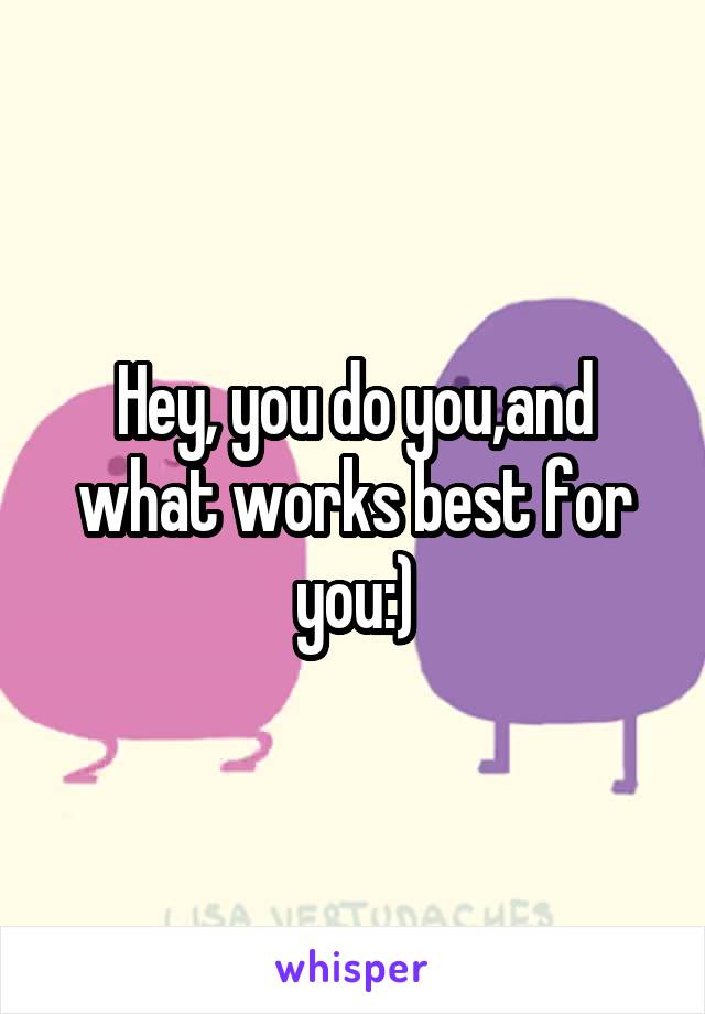 Hey, you do you,and what works best for you:)