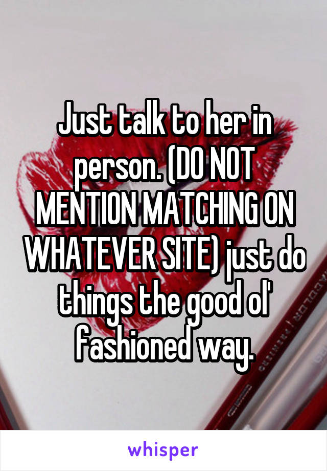 Just talk to her in person. (DO NOT MENTION MATCHING ON WHATEVER SITE) just do things the good ol' fashioned way.