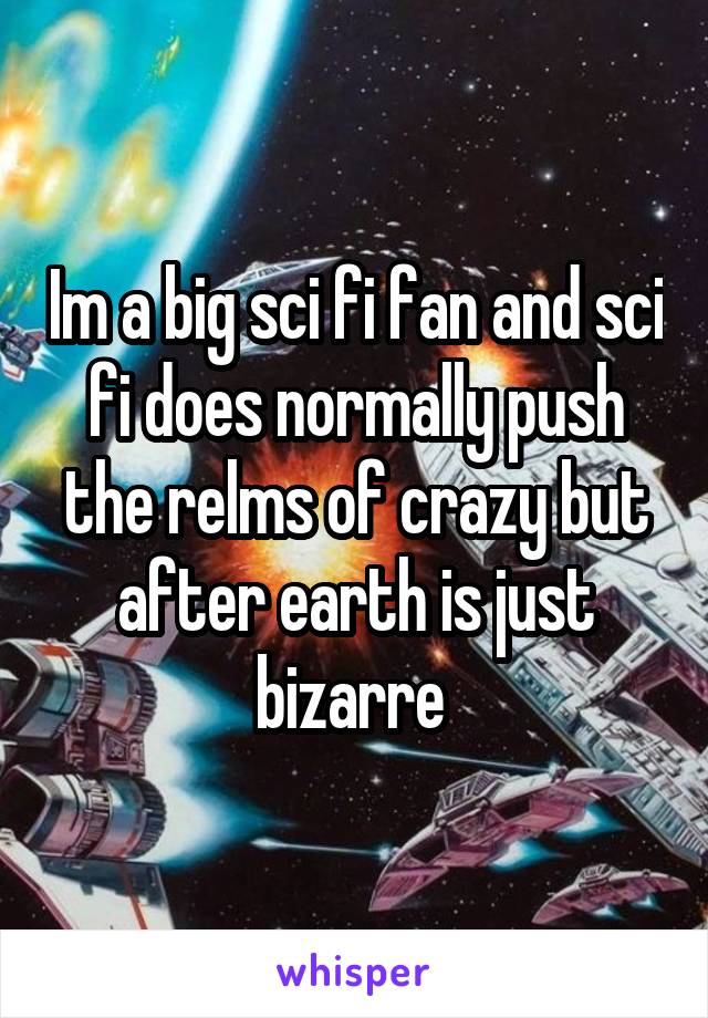 Im a big sci fi fan and sci fi does normally push the relms of crazy but after earth is just bizarre 