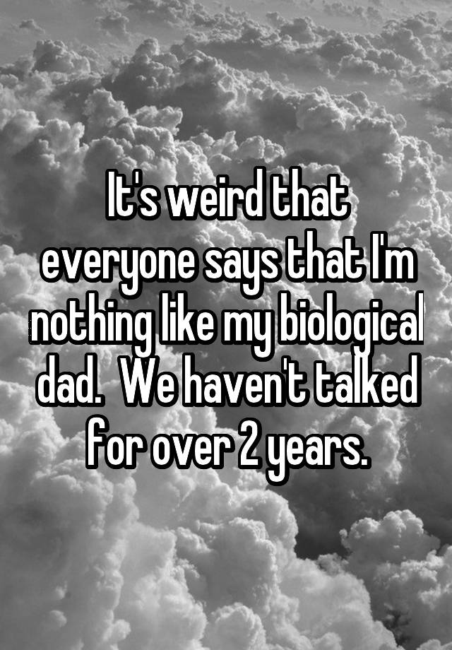 it-s-weird-that-everyone-says-that-i-m-nothing-like-my-biological-dad