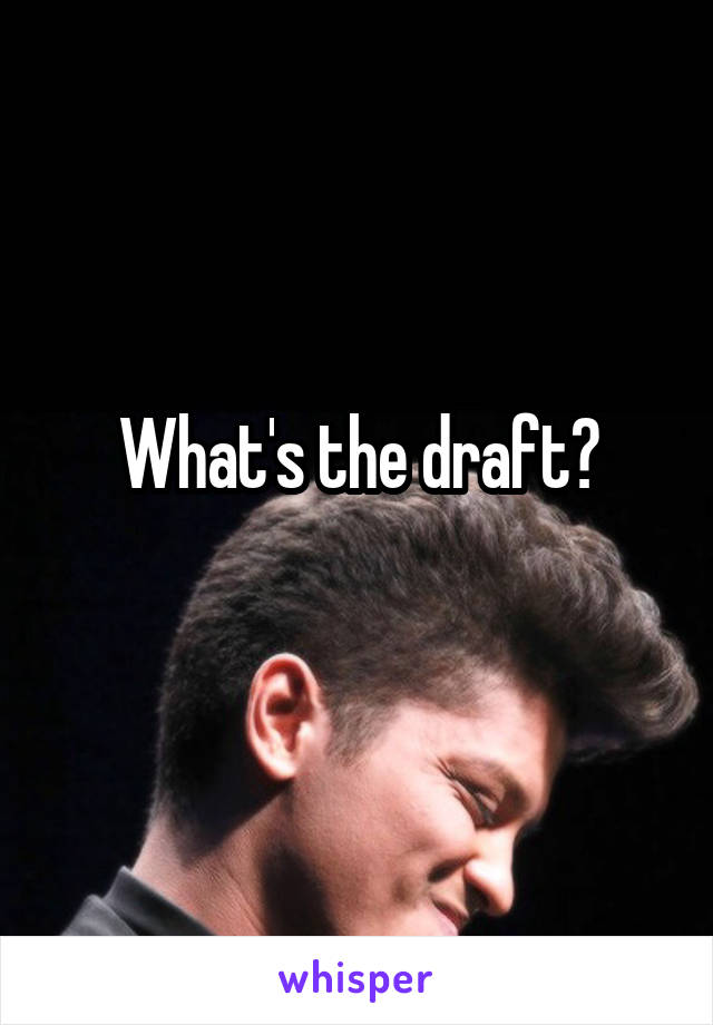 What's the draft?
