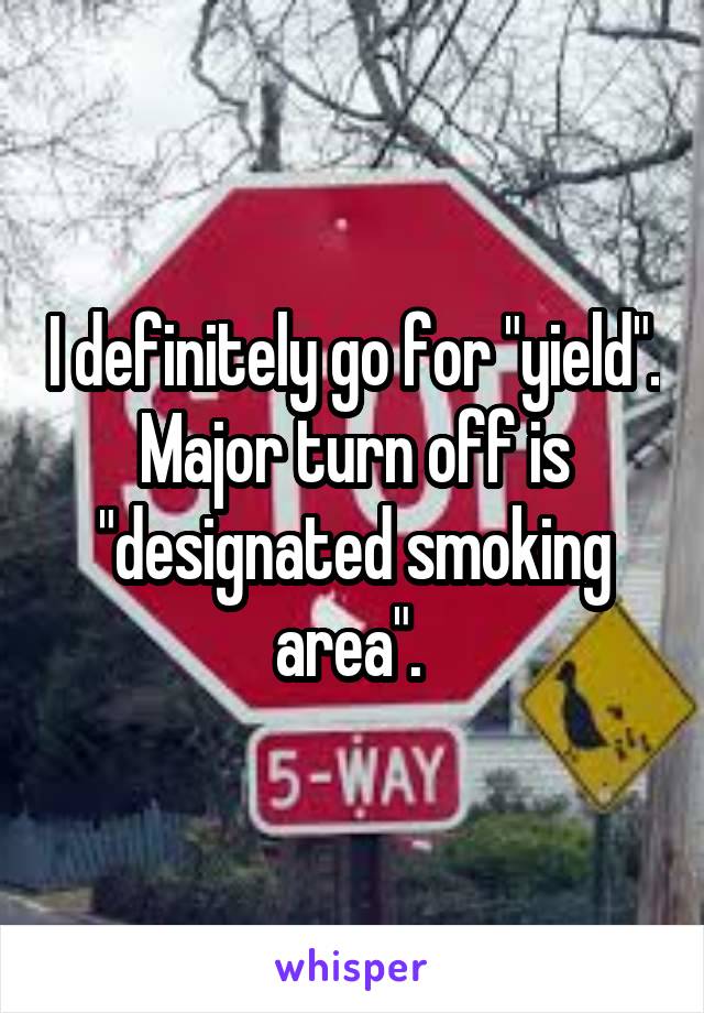 I definitely go for "yield". Major turn off is "designated smoking area". 