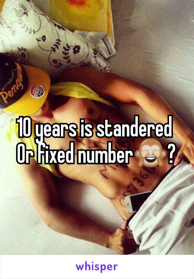 10 years is standered 
Or fixed number🙈?