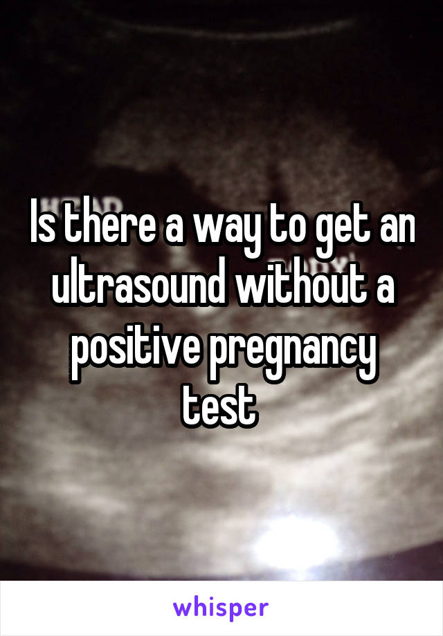 is-there-a-way-to-get-an-ultrasound-without-a-positive-pregnancy-test