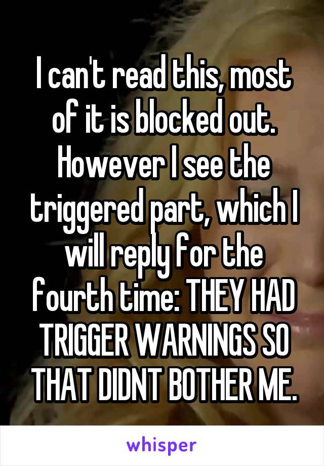 I can't read this, most of it is blocked out. However I see the triggered part, which I will reply for the fourth time: THEY HAD TRIGGER WARNINGS SO THAT DIDNT BOTHER ME.