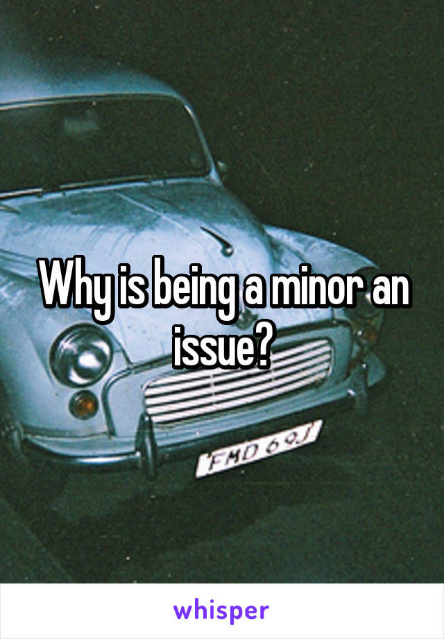 Why is being a minor an issue?