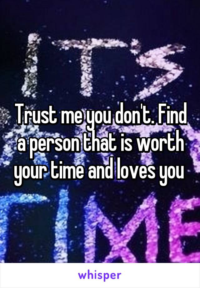 Trust me you don't. Find a person that is worth your time and loves you 