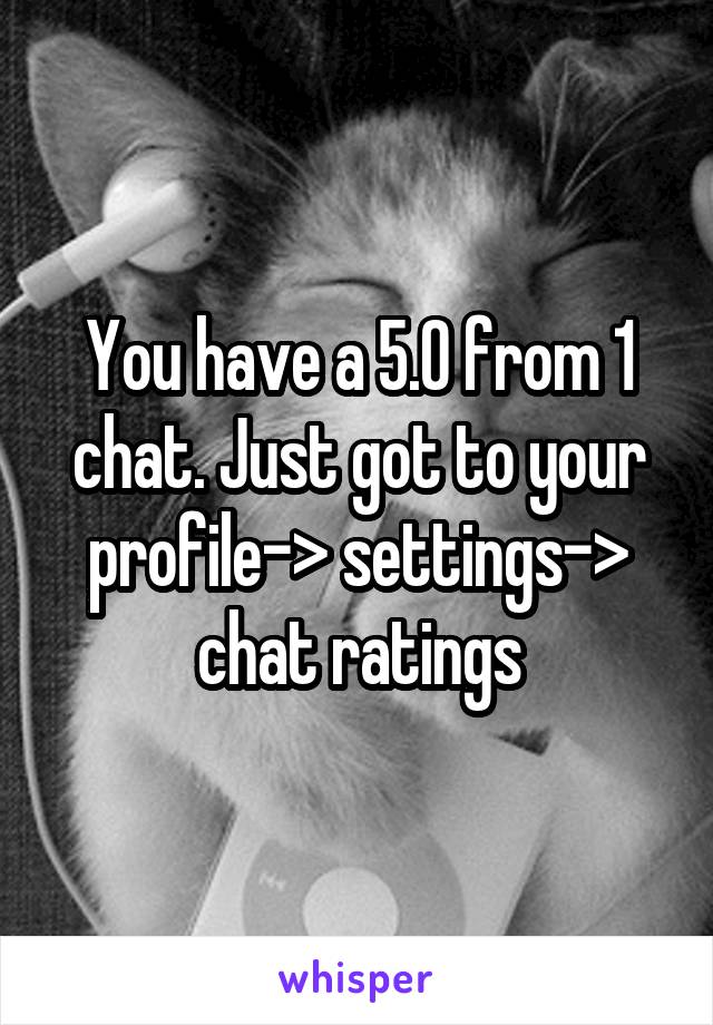 You have a 5.0 from 1 chat. Just got to your profile-> settings-> chat ratings