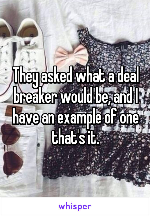 They asked what a deal breaker would be, and I have an example of one that's it.