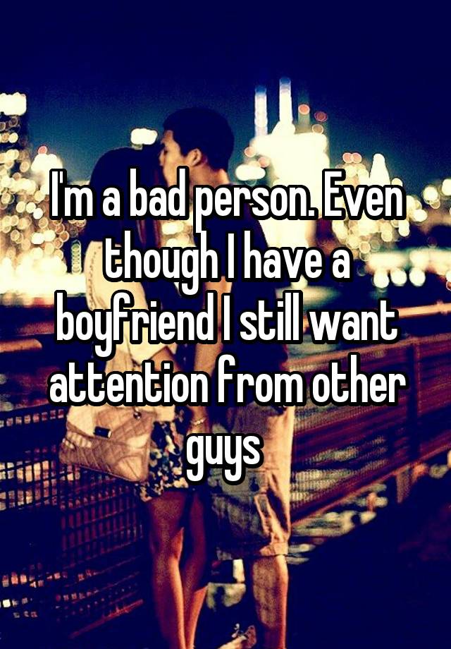 i-m-a-bad-person-even-though-i-have-a-boyfriend-i-still-want-attention