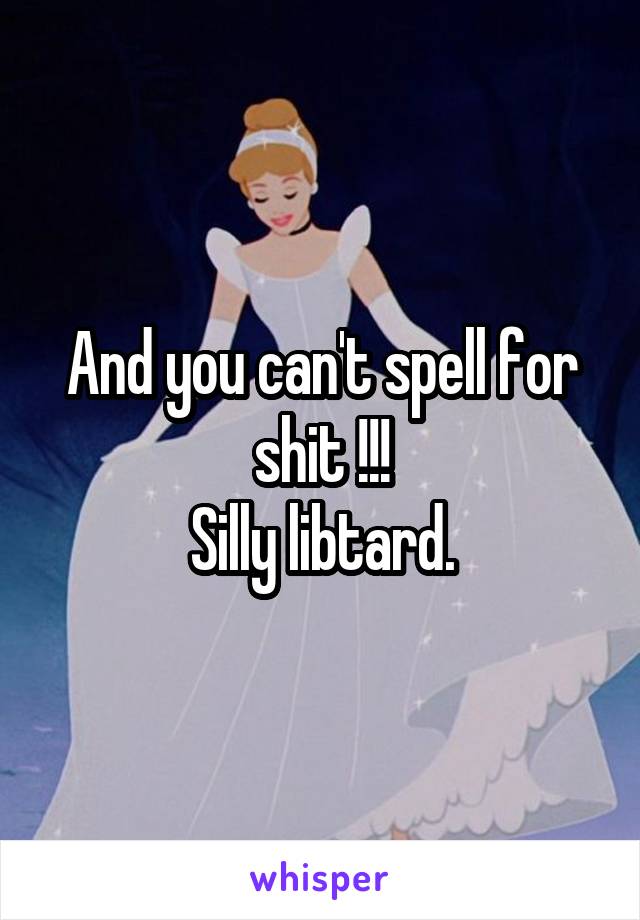 And you can't spell for shit !!!
Silly libtard.