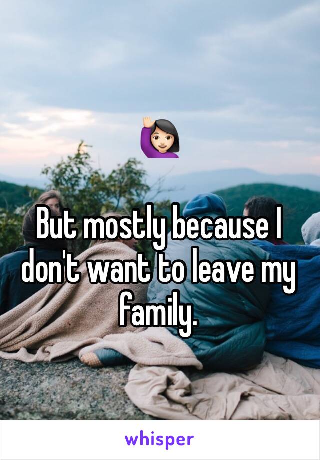 🙋🏻

But mostly because I don't want to leave my family. 