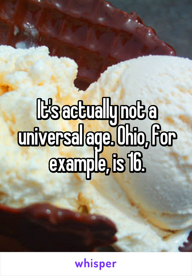 It's actually not a universal age. Ohio, for example, is 16.