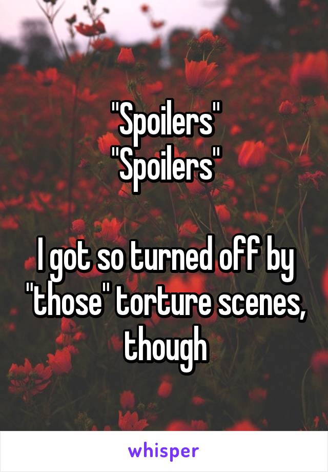 "Spoilers"
"Spoilers"

I got so turned off by "those" torture scenes, though
