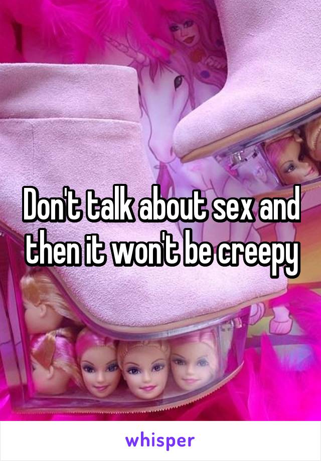 Don't talk about sex and then it won't be creepy