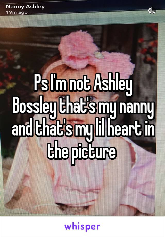 Ps I'm not Ashley Bossley that's my nanny and that's my lil heart in the picture 