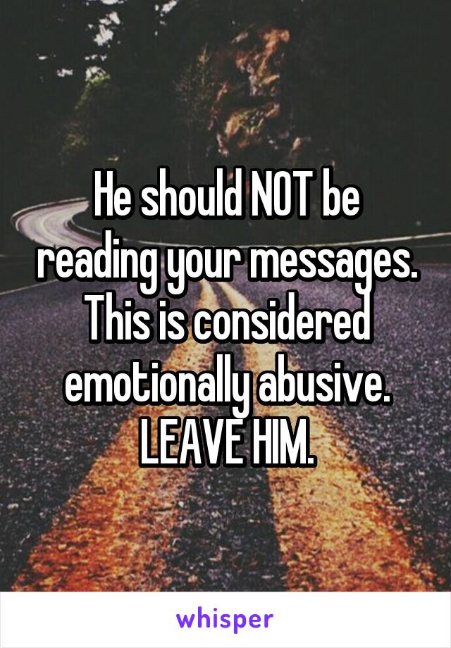 He should NOT be reading your messages.
This is considered emotionally abusive.
LEAVE HIM.