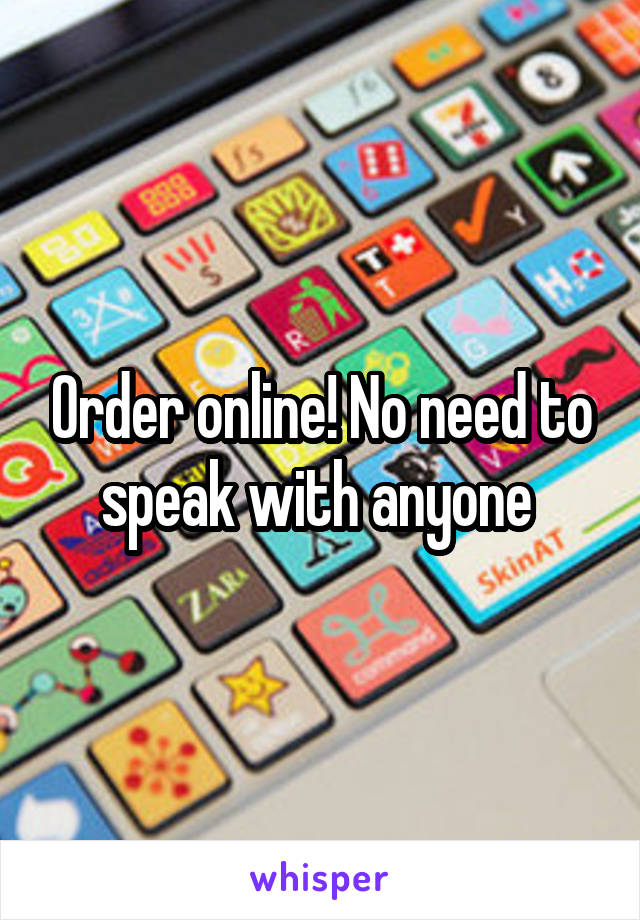 Order online! No need to speak with anyone 