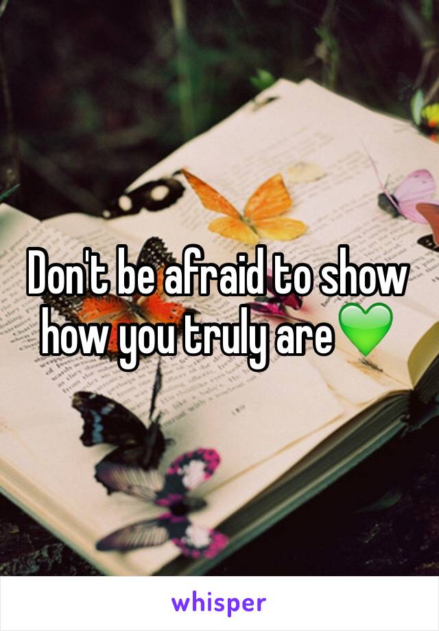 Don't be afraid to show how you truly are💚