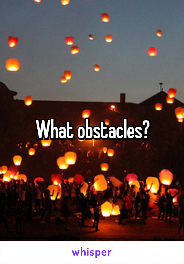 What obstacles?