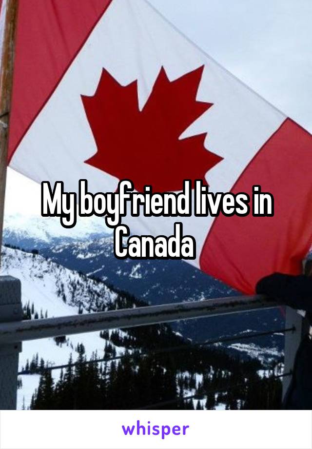 My boyfriend lives in Canada 